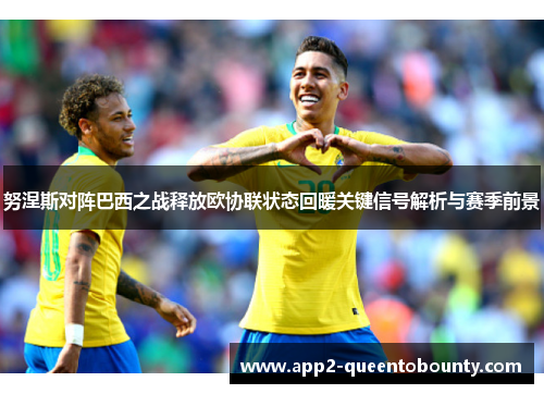 努涅斯对阵巴西之战释放欧协联状态回暖关键信号解析与赛季前景 努涅斯对阵巴西之战释放欧协联状态回暖关键信号解析与赛季前景