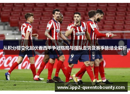 从积分榜变化起伏看西甲争冠格局与强队走势及赛季脉络全解析 从积分榜变化起伏看西甲争冠格局与强队走势及赛季脉络全解析
