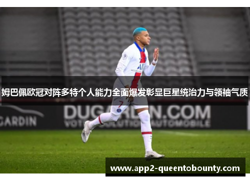 姆巴佩欧冠对阵多特个人能力全面爆发彰显巨星统治力与领袖气质 姆巴佩欧冠对阵多特个人能力全面爆发彰显巨星统治力与领袖气质