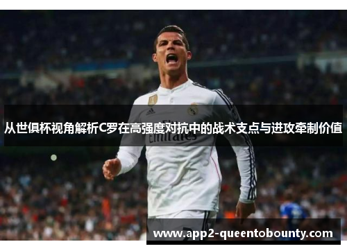 从世俱杯视角解析C罗在高强度对抗中的战术支点与进攻牵制价值