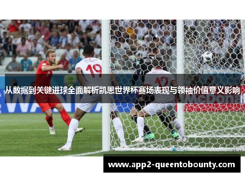 从数据到关键进球全面解析凯恩世界杯赛场表现与领袖价值意义影响 从数据到关键进球全面解析凯恩世界杯赛场表现与领袖价值意义影响