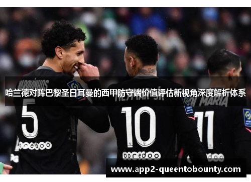 哈兰德对阵巴黎圣日耳曼的西甲防守端价值评估新视角深度解析体系 哈兰德对阵巴黎圣日耳曼的西甲防守端价值评估新视角深度解析体系