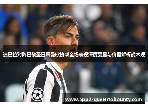 迪巴拉对阵巴黎圣日耳曼欧协联全场表现深度复盘与价值解析战术观 迪巴拉对阵巴黎圣日耳曼欧协联全场表现深度复盘与价值解析战术观