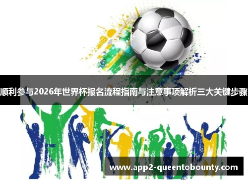 顺利参与2026年世界杯报名流程指南与注意事项解析三大关键步骤 顺利参与2026年世界杯报名流程指南与注意事项解析三大关键步骤