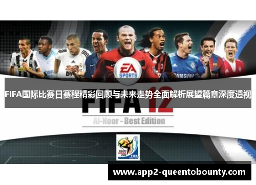 FIFA国际比赛日赛程精彩回顾与未来走势全面解析展望篇章深度透视 FIFA国际比赛日赛程精彩回顾与未来走势全面解析展望篇章深度透视