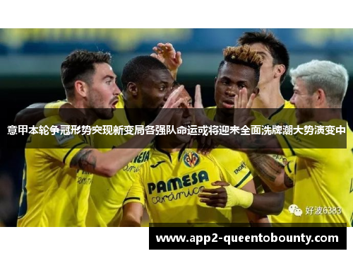 意甲本轮争冠形势突现新变局各强队命运或将迎来全面洗牌潮大势演变中 意甲本轮争冠形势突现新变局各强队命运或将迎来全面洗牌潮大势演变中