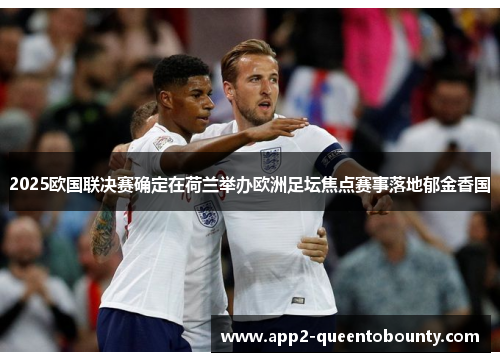 2025欧国联决赛确定在荷兰举办欧洲足坛焦点赛事落地郁金香国 2025欧国联决赛确定在荷兰举办欧洲足坛焦点赛事落地郁金香国