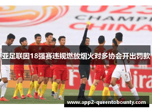 亚足联因18强赛违规燃放烟火对多协会开出罚款 亚足联因18强赛违规燃放烟火对多协会开出罚款