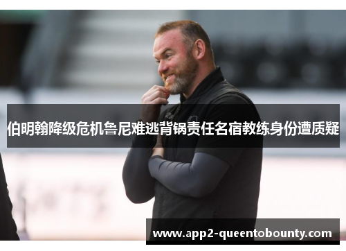 伯明翰降级危机鲁尼难逃背锅责任名宿教练身份遭质疑 伯明翰降级危机鲁尼难逃背锅责任名宿教练身份遭质疑