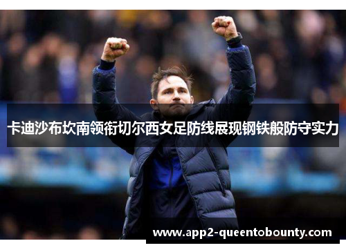 卡迪沙布坎南领衔切尔西女足防线展现钢铁般防守实力