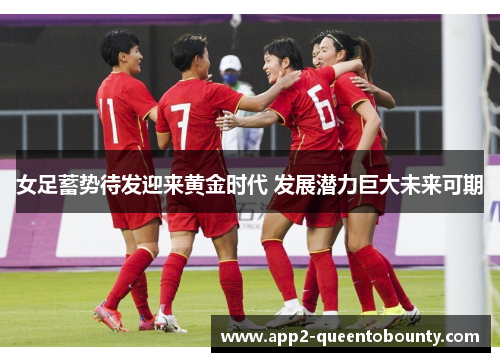 女足蓄势待发迎来黄金时代 发展潜力巨大未来可期 女足蓄势待发迎来黄金时代 发展潜力巨大未来可期