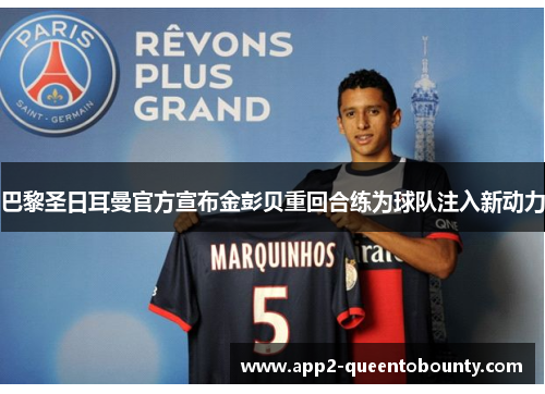 巴黎圣日耳曼官方宣布金彭贝重回合练为球队注入新动力