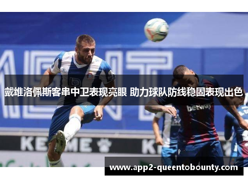 戴维洛佩斯客串中卫表现亮眼 助力球队防线稳固表现出色