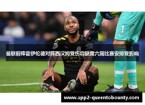 曼联前锋霍伊伦德对阵西汉姆受伤将缺席六周比赛安排受影响 曼联前锋霍伊伦德对阵西汉姆受伤将缺席六周比赛安排受影响