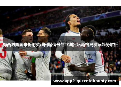 梅西对阵国米折射英超回暖信号与欧洲足坛新格局发展趋势解析 梅西对阵国米折射英超回暖信号与欧洲足坛新格局发展趋势解析