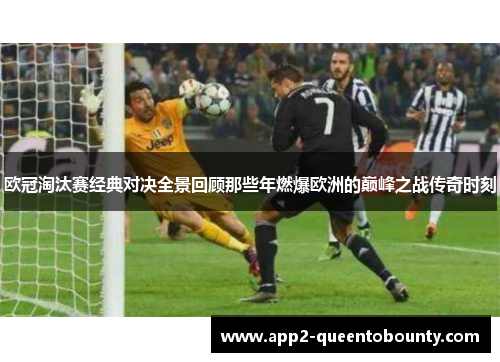 欧冠淘汰赛经典对决全景回顾那些年燃爆欧洲的巅峰之战传奇时刻 欧冠淘汰赛经典对决全景回顾那些年燃爆欧洲的巅峰之战传奇时刻