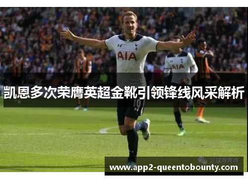 凯恩多次荣膺英超金靴引领锋线风采解析