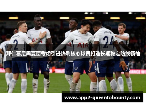 拜仁慕尼黑夏窗考虑引进热刺核心球员打造长期稳定防线领袖