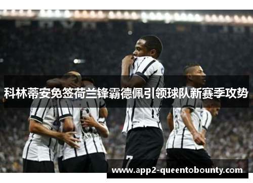 科林蒂安免签荷兰锋霸德佩引领球队新赛季攻势
