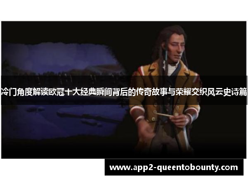 冷门角度解读欧冠十大经典瞬间背后的传奇故事与荣耀交织风云史诗篇